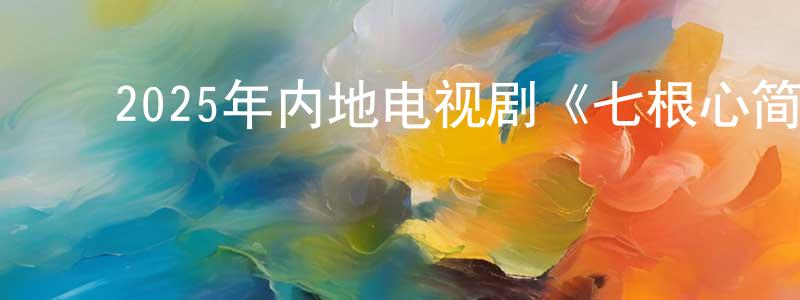 ﻿曾宇轩的动漫综艺大全,﻿2025年内地电视剧《七根心简》第32集[国语字幕]迅雷下载_电影天堂
